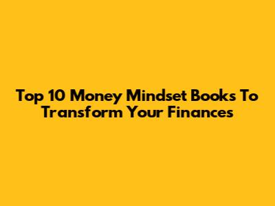 Top 10 Money Mindset Books To Transform Your Finances