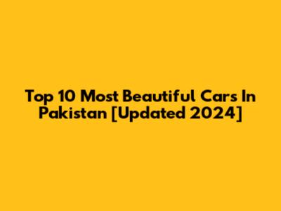 Top 10 Most Beautiful Cars In Pakistan [Updated 2024]
