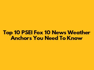 Top 10 PSEI Fox 10 News Weather Anchors You Need To Know