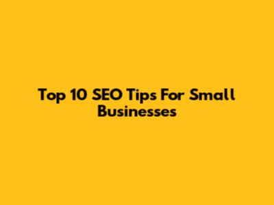 Top 10 SEO Tips For Small Businesses