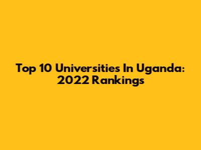 Top 10 Universities In Uganda: 2022 Rankings