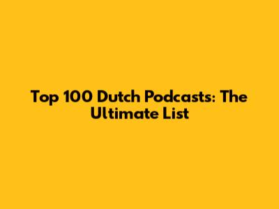 Top 100 Dutch Podcasts: The Ultimate List