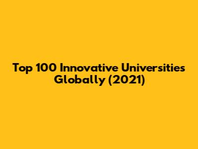 Top 100 Innovative Universities Globally (2021)