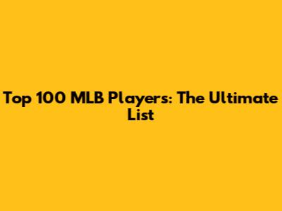 Top 100 MLB Players: The Ultimate List
