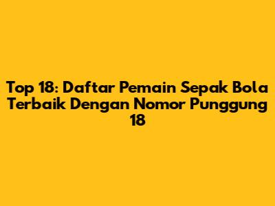 Top 18: Daftar Pemain Sepak Bola Terbaik Dengan Nomor Punggung 18