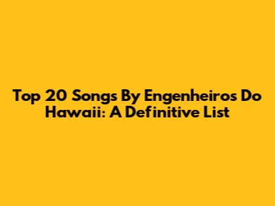 Top 20 Songs By Engenheiros Do Hawaii: A Definitive List