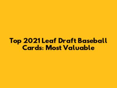 Top 2021 Leaf Draft Baseball Cards: Most Valuable