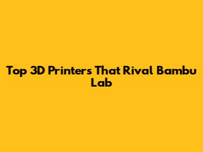 Top 3D Printers That Rival Bambu Lab