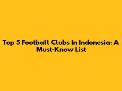 Top 5 Football Clubs In Indonesia: A Must-Know List