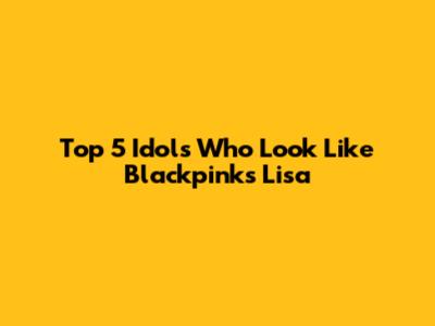 Top 5 Idols Who Look Like Blackpink's Lisa