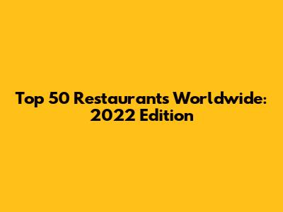 Top 50 Restaurants Worldwide: 2022 Edition
