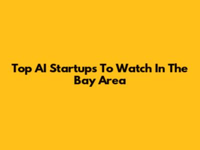 Top AI Startups To Watch In The Bay Area
