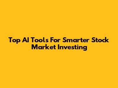 Top AI Tools For Smarter Stock Market Investing