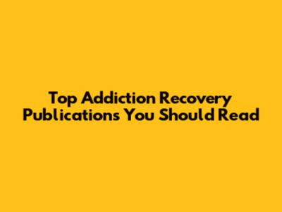 Top Addiction Recovery Publications You Should Read