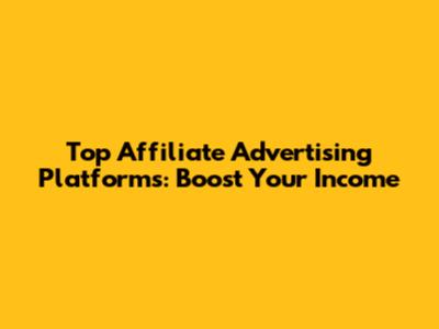 Top Affiliate Advertising Platforms: Boost Your Income