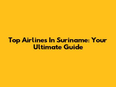Top Airlines In Suriname: Your Ultimate Guide