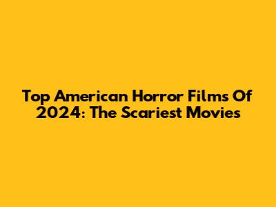 Top American Horror Films Of 2024: The Scariest Movies