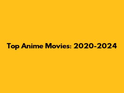 Top Anime Movies: 2020-2024