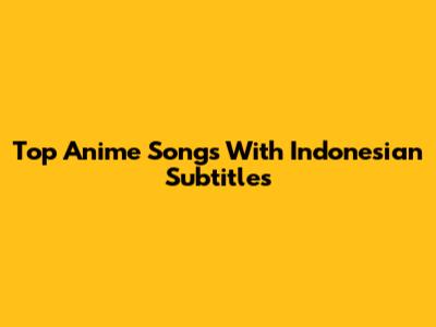 Top Anime Songs With Indonesian Subtitles