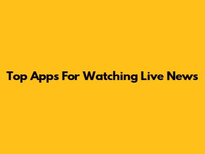 Top Apps For Watching Live News
