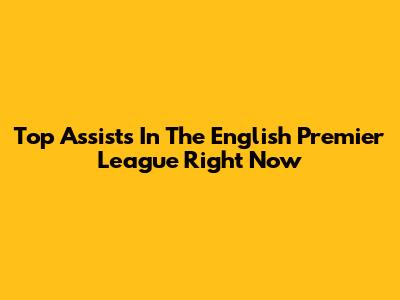 Top Assists In The English Premier League Right Now