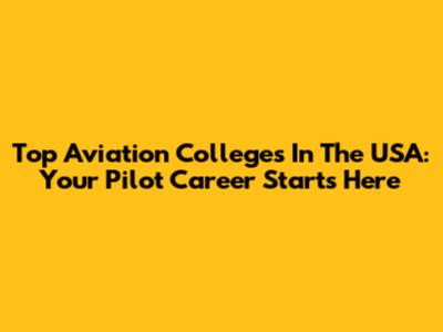 Top Aviation Colleges In The USA: Your Pilot Career Starts Here
