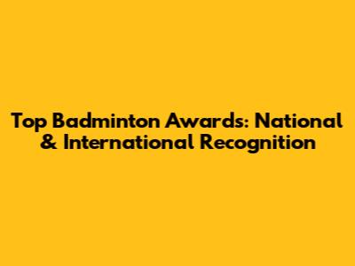 Top Badminton Awards: National & International Recognition