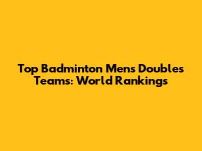Top Badminton Men's Doubles Teams: World Rankings
