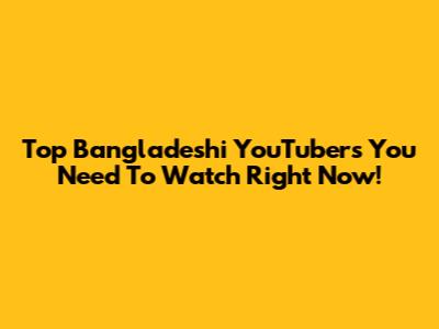 Top Bangladeshi YouTubers You Need To Watch Right Now!