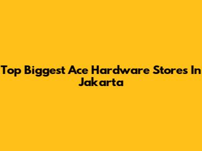 Top Biggest Ace Hardware Stores In Jakarta
