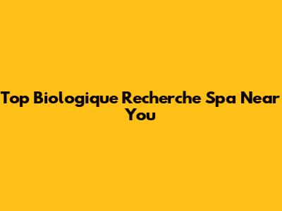 Top Biologique Recherche Spa Near You