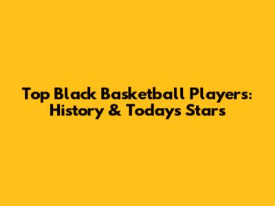Top Black Basketball Players: History & Today's Stars