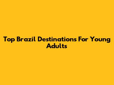 Top Brazil Destinations For Young Adults