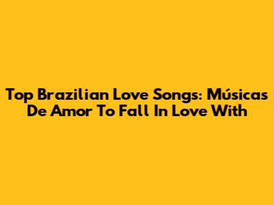 Top Brazilian Love Songs: *Músicas De Amor* To Fall In Love With