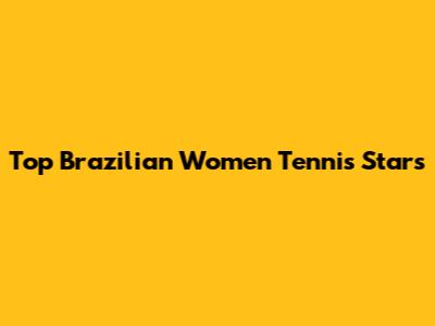 Top Brazilian Women Tennis Stars