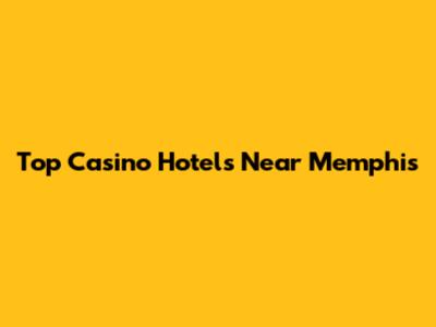 Top Casino Hotels Near Memphis