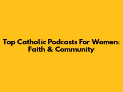 Top Catholic Podcasts For Women: Faith & Community