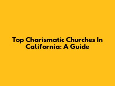 Top Charismatic Churches In California: A Guide
