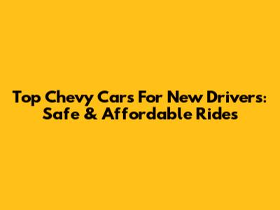 Top Chevy Cars For New Drivers: Safe & Affordable Rides