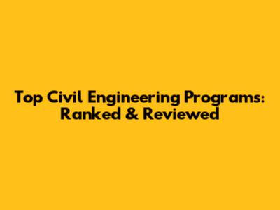 Top Civil Engineering Programs: Ranked & Reviewed