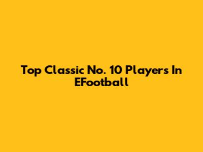 Top Classic No. 10 Players In EFootball