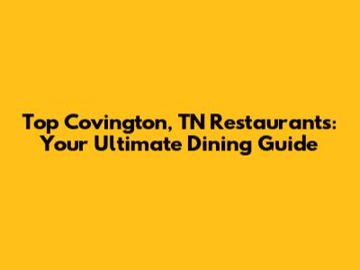 Top Covington, TN Restaurants: Your Ultimate Dining Guide