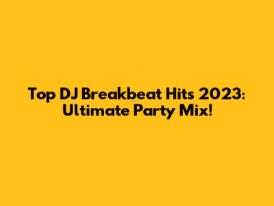 Top DJ Breakbeat Hits 2023: Ultimate Party Mix!