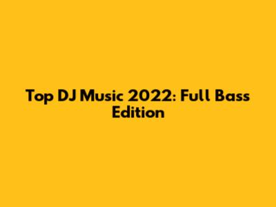 Top DJ Music 2022: Full Bass Edition