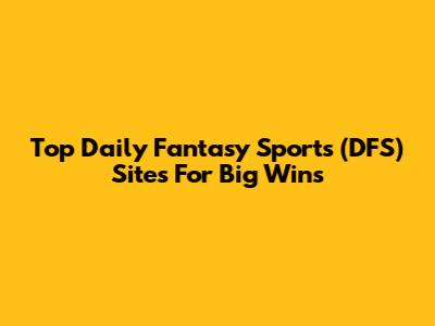 Top Daily Fantasy Sports (DFS) Sites For Big Wins