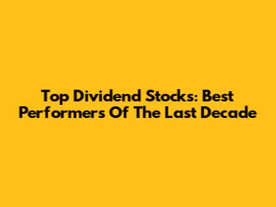 Top Dividend Stocks: Best Performers Of The Last Decade