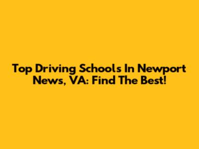 Top Driving Schools In Newport News, VA: Find The Best!