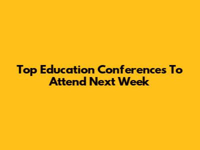 Top Education Conferences To Attend Next Week