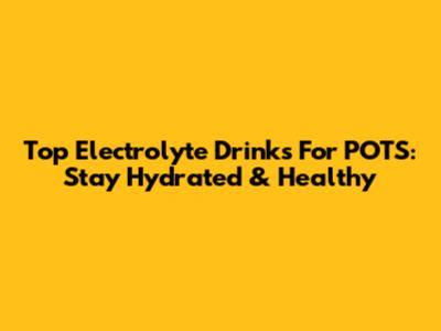 Top Electrolyte Drinks For POTS: Stay Hydrated & Healthy