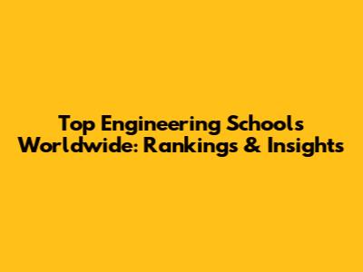 Top Engineering Schools Worldwide: Rankings & Insights